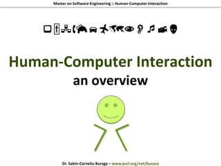 Master on Software Engineering :: Human-Computer Interaction
Dr. Sabin-Corneliu Buraga – www.purl.org/net/busaco
Human-Computer Interaction
an overview

 