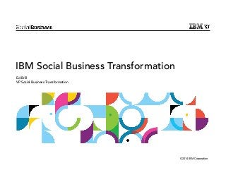 © 2014 IBM Corporation 
IBM Social Business Transformation 
Ed Brill 
VP Social Business Transformation 
 