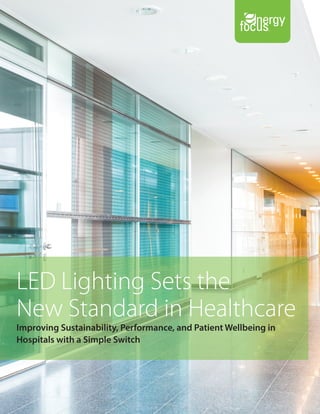 LED Lighting Sets the
New Standard in Healthcare
Improving Sustainability, Performance, and Patient Wellbeing in
Hospitals with a Simple Switch
 