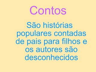 Contos São histórias populares contadas de pais para filhos e os autores são desconhecidos 