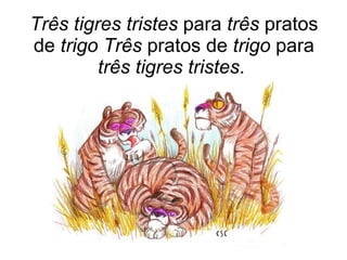Três tigres tristes  para  três  pratos de  trigo Três  pratos de  trigo  para  três tigres tristes .  