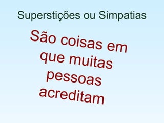 Superstições ou Simpatias São coisas em que muitas pessoas acreditam 