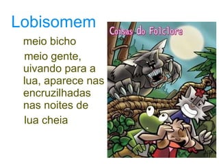 Lobisomem meio bicho  meio gente, uivando para a lua, aparece nas encruzilhadas nas noites de  lua cheia 