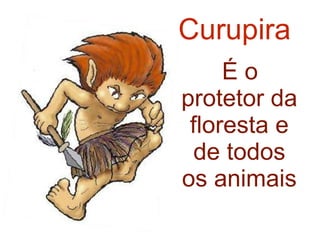 Curupira É o protetor da floresta e de todos os animais 