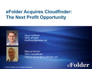 eFolder Acquires Cloudfinder:
The Next Profit Opportunity
Kevin Hoffman
CEO, eFolder
khoffman@efolder.net
Marcus Nyman
CEO, Cloudfinder
marcus.nyman@cloudfinder.com
© 2014 eFolder, Inc. All Rights Reserved.
 