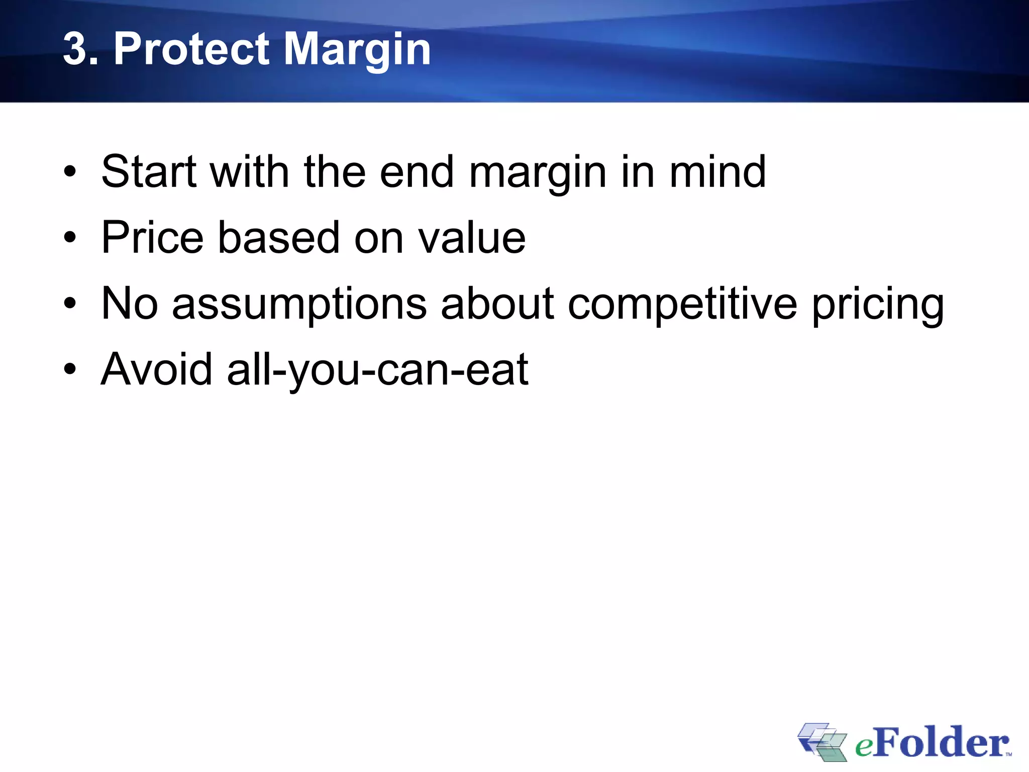 3. Protect Margin

•   Start with the end margin in mind
•   Price based on value
•   No assumptions about competitive pricing
•   Avoid all-you-can-eat
 