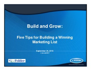 Build and Grow:
Five Tips for Building a Winning
Marketing List
September 24, 2013
11:00 AM PDT
 