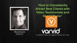 “How to Consistently
Attract New Clients with
Video Testimonials and
Social Media”
Mike Simmons
President, Varvid
mike@varvid.com
 