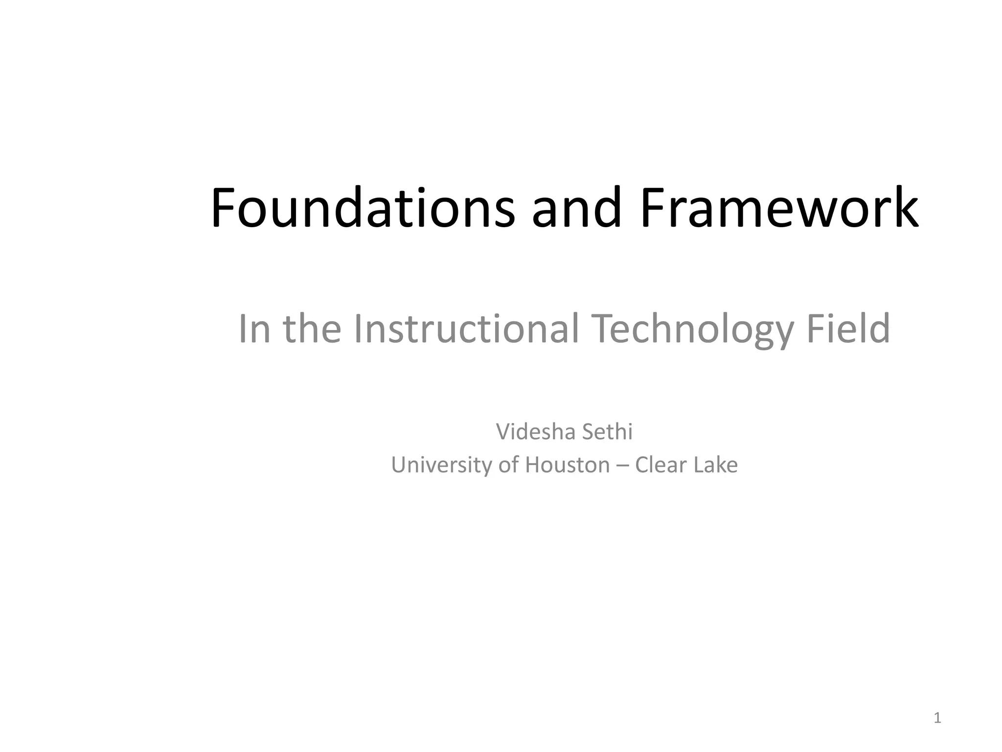 Foundations and FrameworkIn the Instructional Technology FieldVidesha SethiUniversity of Houston – Clear Lake1