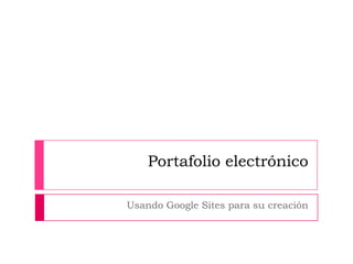 Portafolio electrónico

Usando Google Sites para su creación
 