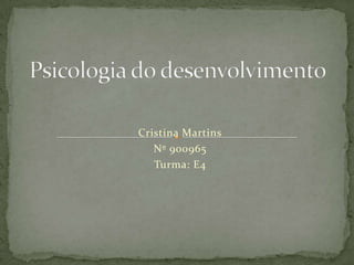 Psicologia do desenvolvimento Cristina Martins Nº 900965 Turma: E4 