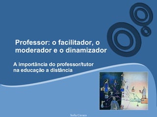 Professor: o facilitador, o moderador e o dinamizador A importância do professor/tutor na educação a distância 