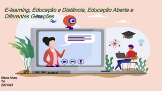 Marta Alves
T4
2201323
E-learning, Educação a Distância, Educação Aberta e
Diferentes Gerações
 