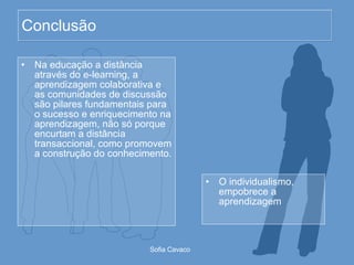 Conclusão Na educação a distância através do e-learning, a aprendizagem colaborativa e as comunidades de discussão são pilares fundamentais para o sucesso e enriquecimento na aprendizagem, não só porque encurtam a distância transaccional, como promovem a construção do conhecimento.  O individualismo, empobrece a aprendizagem 