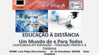 Licenciatura em Educação – Educação Aberta e à 
Distância 
NOME: Luís Filipe Silva Gomes N.º de Estudante: 900208 Data: 
2/12/2015 1 
 