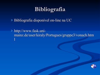 Bibliografia Bibliografia disponível on-line na UC http://www.fask.uni-mainz.de/user/kiraly/Portugues/gruppe3/vonach.html 