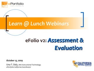 eFolio v2:   Assessment & Evaluation  Una T. Daly,  MA Instructional Technology ePortfolio California Coordinator October 13, 2009 Learn @ Lunch Webinars 
