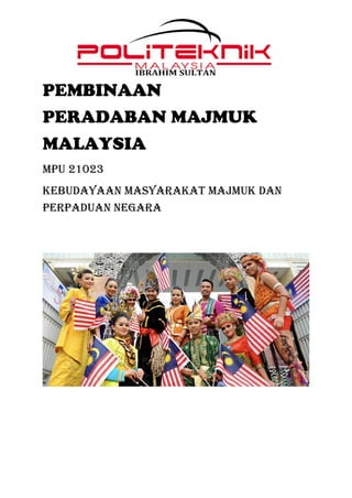 PEMBINAAN
PERADABAN MAJMUK
MALAYSIA
MPU 21023
KEBUDAYAAN MASYARAKAT MAJMUK DAN
PERPADUAN NEGARA
 