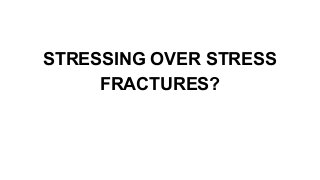 STRESSING OVER STRESS
FRACTURES?

 