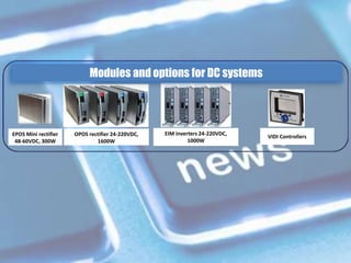 EPOS Mini rectifier
48-60VDC, 300W
OPOS rectifier 24-220VDC,
1600W
EIM inverters 24-220VDC,
1000W
VIDI Controllers
Modules and options for DC systems
 