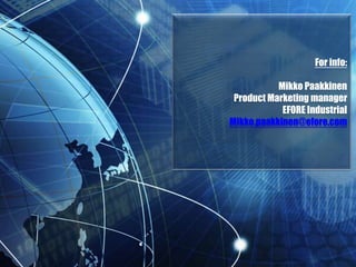 Thanks for your
attention!
For info:
Mikko Paakkinen
Product Marketing manager
EFORE Industrial
Mikko.paakkinen@efore.com
 
