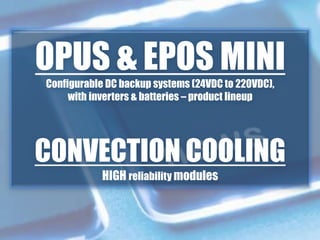 OPUS & EPOS MINI
Configurable DC backup systems (24VDC to 220VDC),
with inverters & batteries – product lineup
CONVECTION COOLING
HIGH reliability modules
 