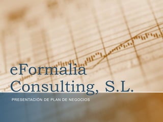 eFormalia
Consulting, S.L.
PRESENTACIÓN DE PLAN DE NEGOCIOS
 
