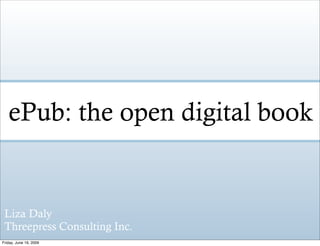 ePub: the open digital book


 Liza Daly
 Threepress Consulting Inc.
Friday, June 19, 2009
 