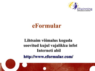 eFormular Lihtsaim võimalus koguda     soovitud kujul vajalikku infot Interneti abil http://www.eformular.com/   