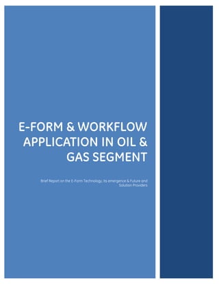 E-FORM & WORKFLOW
APPLICATION IN OIL &
GAS SEGMENT
Brief Report on the E-Form Technology, Its emergence & Future and
Solution Providers

 