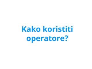 Kako koristiti
operatore?
 