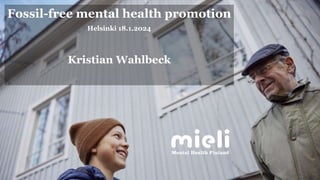 18.1.2024 Kristian Wahlbeck
Fossil-free mental health promotion
Helsinki 18.1.2024
Kristian Wahlbeck
1
 