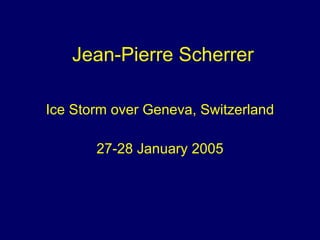 Jean-Pierre Scherrer

Ice Storm over Geneva, Switzerland

       27-28 January 2005
 
