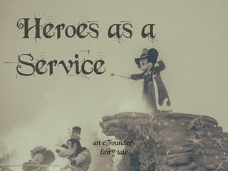 Heroes as a
Service
an eFounders
fairy tale
 