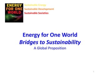 Energy for One World
Bridges to Sustainability
A Global Proposition
Sustainable Energy
Sustainable Development
Sustainable Societies
1
 