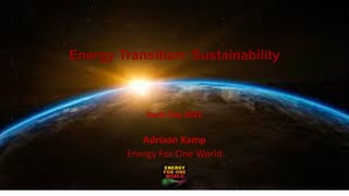 Earth Day 2022
Adriaan Kamp
Energy For One World
Energy Transition: Sustainability
 