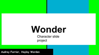 Wonder
Audrey Farrier, Hayley Worden
Character slide
project
 