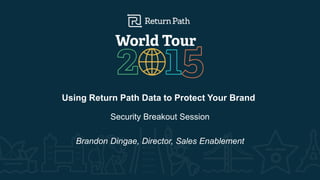 Using Return Path Data to Protect Your Brand
Security Breakout Session
Brandon Dingae, Director, Sales Enablement
 