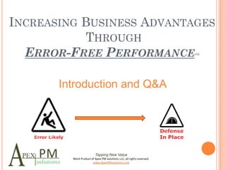 INCREASING BUSINESS ADVANTAGES
            THROUGH
  ERROR-FREE PERFORMANCE                                                SM




       Introduction and Q&A




                          Tapping New Value
         Work Product of Apex PM solutions, LLC, all rights reserved.
                       www.ApexPMsolutions.com
 