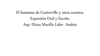El fantasma de Canterville y otros cuentos.
Expresión Oral y Escrita.
Asp. Dicao Murillo Lider Andrés
 