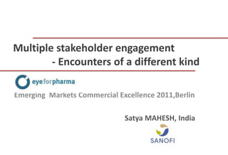 Multiple stakeholder engagement
        - Encounters of a different kind

Emerging Markets Commercial Excellence 2011,Berlin

                              Satya MAHESH, India
 