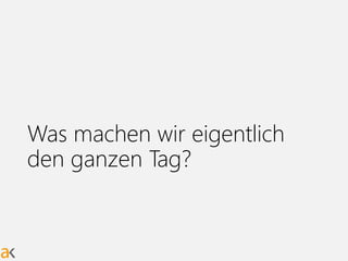 Was machen wir eigentlich
den ganzen Tag?
 