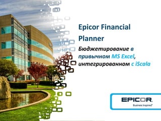 Epicor Financial
Planner
Бюджетирование в
привычном MS Excel,
интегрированном с iScala
 