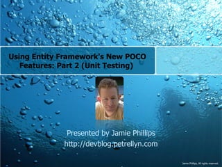 Using Entity Framework's New POCO Features: Part 2 (Unit Testing)  Presented by Jamie Phillips http://devblog.petrellyn.com 