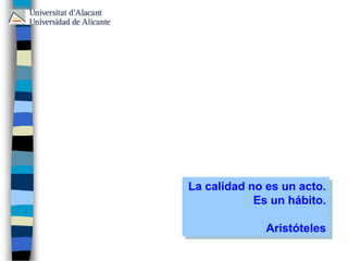 La calidad no es un acto.
Es un hábito.
Aristóteles
 