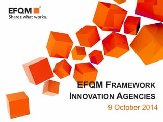 ©EFQM 2014
EFQM FRAMEWORK
INNOVATION AGENCIES
9 October 2014
 