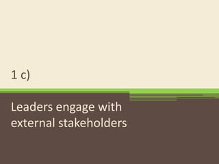 1 c) Leaders engage with external stakeholders 