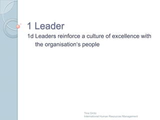 1 Leader	 1d Leadersreinforce a cultureof excellence with theorganisation‘speople Tina Grotz                                                                         International Human Resources Management 