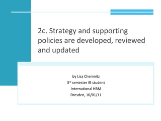 2c. Strategy and supporting policies are developed, reviewed and updated  by Lisa Chemnitz 3 rd  semester IB student International HRM Dresden, 10/01/11 