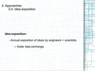 Idea exposition:
- Annual exposition of ideas by engineers + scientists
→ foster idea exchange
2. Approaches
2.4. Idea exposition
 
